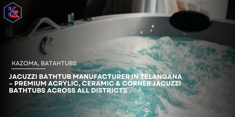 Jacuzzi Bathtub Manufacturer in Telangana – Premium Acrylic, Ceramic & Corner Jacuzzi Bathtubs Across All Districts